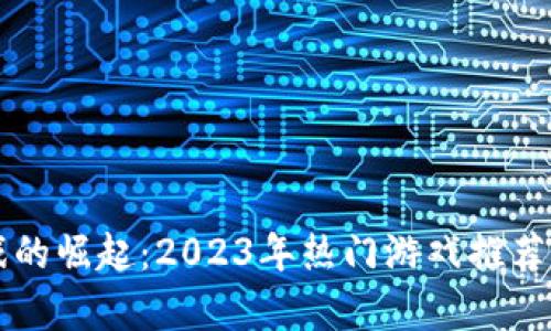 区块链游戏的崛起:2023年热门游戏推荐及深度解析