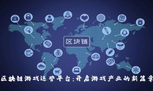 区块链游戏运营平台:开启游戏产业的新篇章
