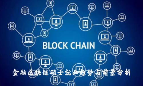 金融区块链硕士就业趋势与前景分析