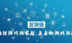 虚拟货币区块链游戏的崛起:未来的游戏体验与
