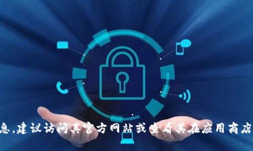 截至我最新的数据更新（2023年10月），Token.im 的最新版本信息并不在我的知识库中。为了获得Token.im的最新版本信息，建议访问其官方网站或查看其在应用商店（如Google Play或Apple App Store）上的页面。您还可以关注其官方社交媒体账号和社区论坛，以获取最新的更新和公告。