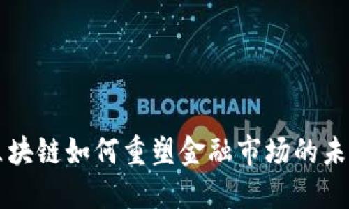 区块链如何重塑金融市场的未来