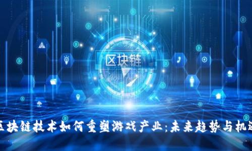 区块链技术如何重塑游戏产业:未来趋势与机遇
