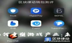 区块链技术如何重塑游戏产业:未来趋势与机遇