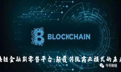 : 区块链金融新零售平台:颠覆传统商业模式的未来之路