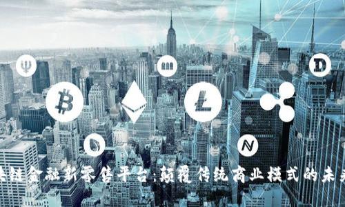 : 区块链金融新零售平台:颠覆传统商业模式的未来之路