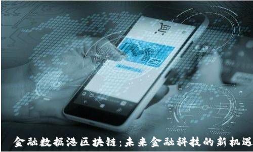 金融数据港区块链:未来金融科技的新机遇