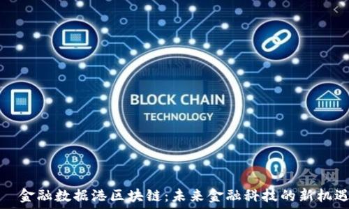 金融数据港区块链:未来金融科技的新机遇