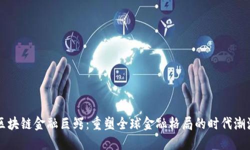 区块链金融巨鳄:重塑全球金融格局的时代潮流