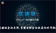 区块链金融巨鳄:重塑全球金融格局的时代潮流