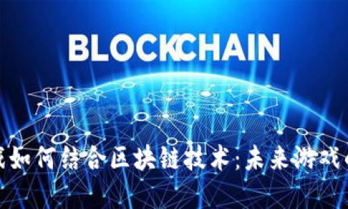 沙盒游戏如何结合区块链技术:未来游戏的新趋势