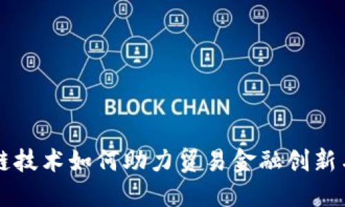 区块链技术如何助力贸易金融创新与发展