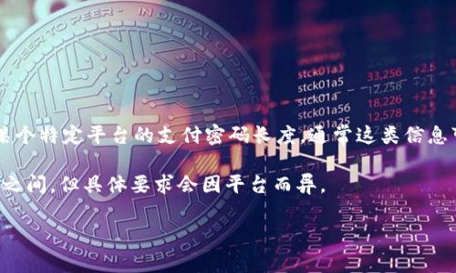 关于“tokenim支付密码是几位数”的问题，首先需要强调的是，Tokenim并不是一个广为人知的金融平台或支付系统。如果你是在询问某个特定平台的支付密码长度，通常这类信息可以通过官方网站或客服直接确认。不同的平台可能会有不同的安全要求。如果你有具体的交易平台或者钱包应用，可以提供更多信息。

此外，为了保证密码安全，建议采用较长的密码，并包含字母、数字和特殊符号的组合，通常情况下，支付系统会要求密码长度在6到16位之间，但具体要求会因平台而异。

希望这能帮到你，如果你有其他问题，欢迎随时提问！