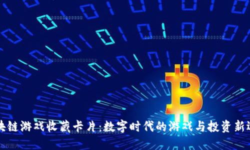 区块链游戏收藏卡片:数字时代的游戏与投资新选择