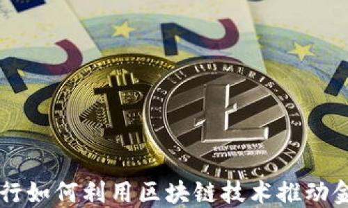 中国银行如何利用区块链技术推动金融创新