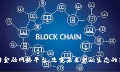 区块链金融网络平台:改变未来金融生态的新机遇