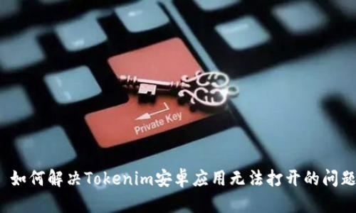  如何解决Tokenim安卓应用无法打开的问题