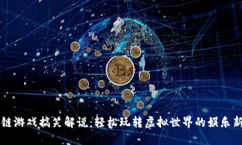 区块链游戏搞笑解说:轻松玩转虚拟世界的娱乐新方式