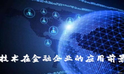 区块链技术在金融企业的应用前景与挑战