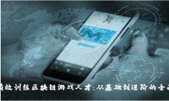 如何有效训练区块链游戏人才：从基础到进阶的