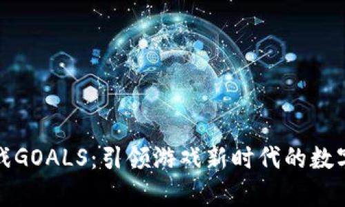 区块链游戏GOALS:引领游戏新时代的数字财富革命