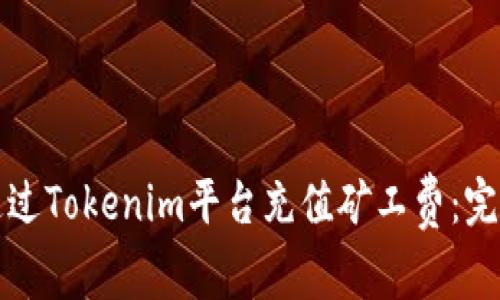 如何通过Tokenim平台充值矿工费：完整指南