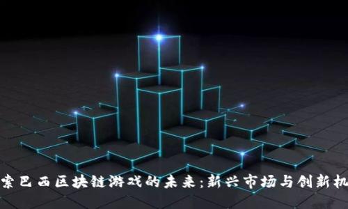 探索巴西区块链游戏的未来:新兴市场与创新机会