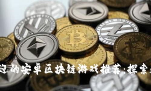 2023年最受欢迎的安卓区块链游戏推荐:探索数字游戏的未来