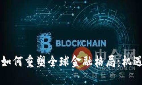 区块链如何重塑全球金融格局:机遇与挑战