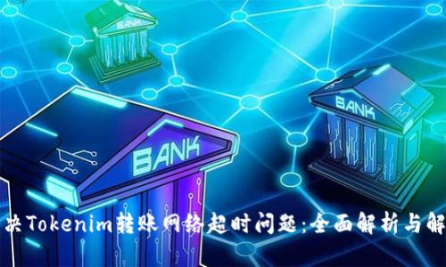 如何解决Tokenim转账网络超时问题：全面解析与解决方案