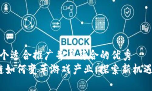思考一个适合推广并且符合的优秀
区块链如何变革游戏产业:探索新机遇与挑战