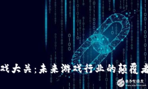 区块链游戏大关:未来游戏行业的颠覆者与创新者