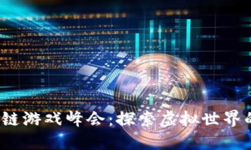 2023中国区块链游戏峰会：探索虚拟世界的新机遇与挑战