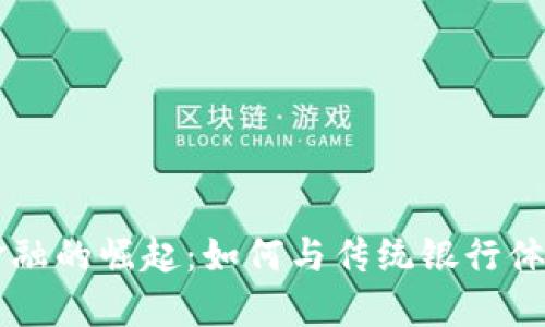 区块链贸易金融的崛起:如何与传统银行体系协作与竞争