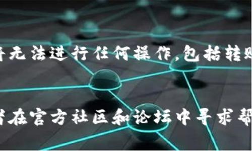 很抱歉，我无法直接提供有关特定平台或代币转账的技术支持。但是，我可以给你一些一般性的建议和常见的原因，可能帮助你解决代币无法转出的情况。

### 可能的原因及解决方法

1. 钱包地址错误
在进行代币转账时，确保你输入的接收人钱包地址是正确的。发送到错误的钱包地址可能会导致代币永久丢失。

2. 网络拥堵
有时，区块链网络可能会出现拥堵。在这种情况下，交易可能会被延迟处理。你可以查看区块链浏览器，确认你的交易状态。如果网络拥堵，可以考虑调整交易费用以加快处理速度。

3. 代币余额不足
确保你的钱包中有足够的代币余额以覆盖转账金额及相关的交易手续费。如果余额不足，交易将无法完成。

4. 合约或平台限制
某些代币可能有特定的转账限制，例如锁仓期或合约限制，禁止在某段时间内转出。检查该代币的合约详情，了解是否存在转账限制。

5. 私钥或助记词问题
确保你有正确的私钥或助记词来访问你的钱包。如果你无法访问钱包，你将无法进行任何操作，包括转账。

### 总结
如果以上方法都无法解决你的问题，请考虑联系相关平台的客服支持，或者在官方社区和论坛中寻求帮助。希望你能顺利解决问题，成功转账！