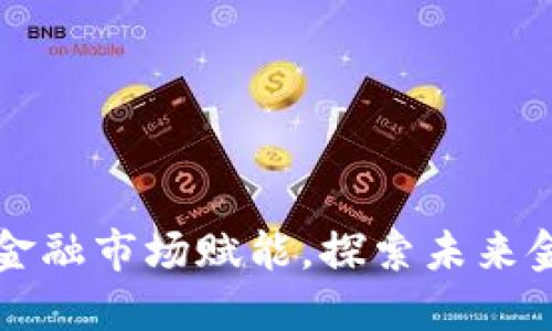 区块链如何为金融市场赋能，探索未来金融的革新之路