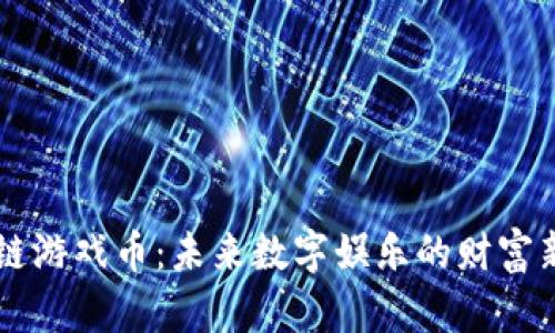 区块链游戏币:未来数字娱乐的财富新纪元