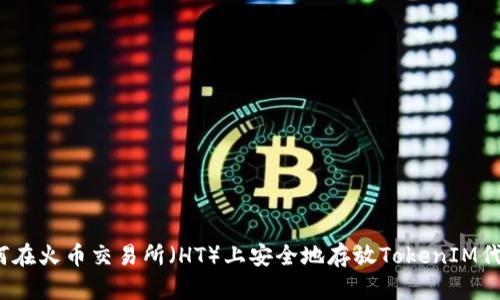 如何在火币交易所（HT）上安全地存放TokenIM代币？