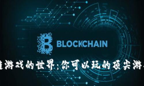 区块链游戏的世界:你可以玩的顶尖游戏推荐