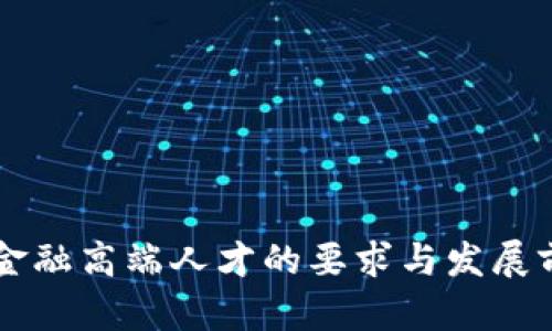 区块链金融高端人才的要求与发展前景分析