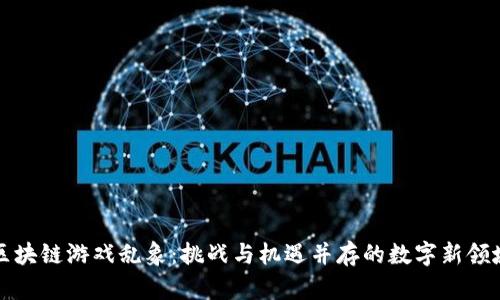 区块链游戏乱象:挑战与机遇并存的数字新领域