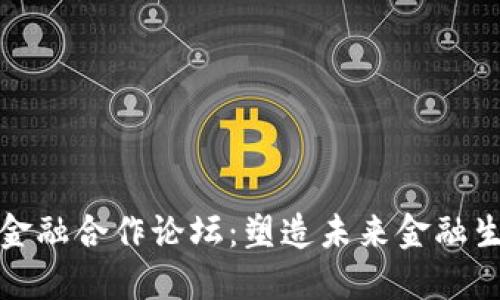 探索区块链数字金融合作论坛:塑造未来金融生态的机遇与挑战