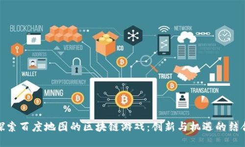探索百度地图的区块链游戏:创新与机遇的结合