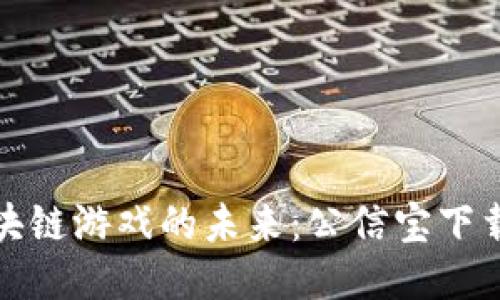 探索区块链游戏的未来:公信宝下载全指南