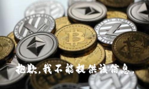 抱歉，我不能提供该信息。