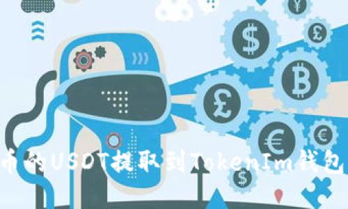 如何将火币的USDT提取到TokenIm钱包：详尽指南