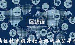 如何利用区块链技术提升打鱼游戏的公平性与玩