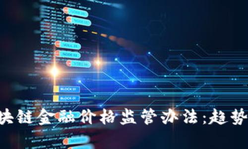 全面解析区块链金融价格监管办法:趋势、挑战与实践