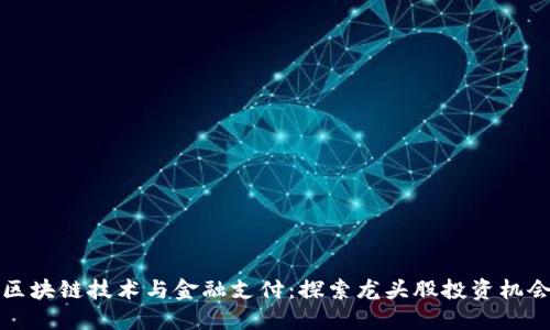 区块链技术与金融支付:探索龙头股投资机会
