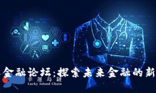 区块链国际金融论坛:探索未来金融的新机遇与挑战